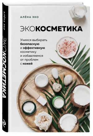 Экокосметика. Учимся выбирать безопасную и эффективную косметику и избавляемся от проблем с кожей | Эко Алена - О натуральной косметике от косметолога-блогера - Эксмо - 9785041092467