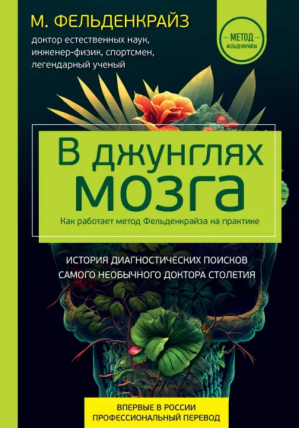 В джунглях мозга. Как работает метод Фельденкрайза на практике | Фельденкрайз Моше - Метод Фельденкрайза - МЕДпроф - 9785041787714