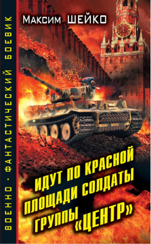 Идут по Красной площади солдаты группы «Центр» Победа или смерть | Шейко - Военно-фантастический боевик - Эксмо - 9785699619375