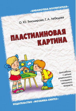 Пластилиновая картина Для работы с детьми дошкольного и младшего школьного возраста | Тихомирова - Библиотека воспитателя - Мозаика-Синтез - 9785867758905