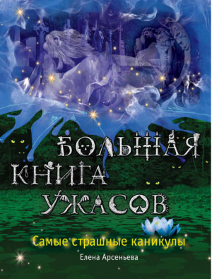 Большая книга ужасов Самые страшные каникулы | Арсеньева - Большая книга ужасов - Эксмо - 9785699714063