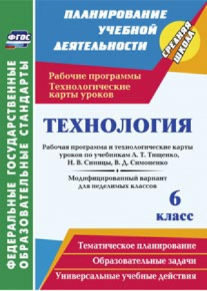 Технология 6 класс Рабочая программа и технологические карты уроков по учебникам Тищенко, Синицы, Симоненко Модифицированный вариант для неделимых классов | Павлова - Планирование учебной деятельности - Учитель - 9785705742431