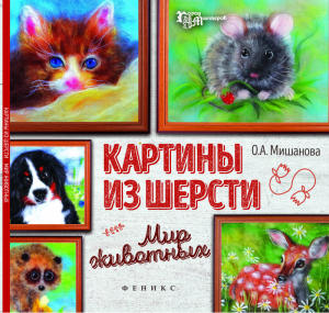 Картины из шерсти. Мир животных | Мишанова - Город мастеров - Феникс - 9785222266434