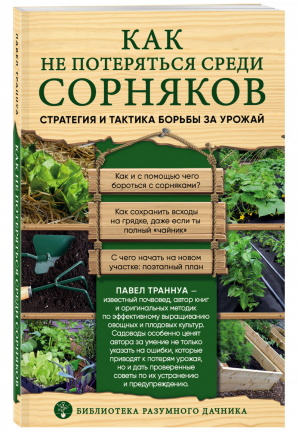 Как не потеряться среди сорняков Стратегия и тактика борьбы за урожай | Траннуа - Библиотека разумного дачника - Эксмо - 9785040994755