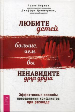 Любите детей больше, чем вы ненавидите друг друга. Эффективные способы преодоления конфликтов при разводе | Берман Лорен -  - Весь - 9785957334552