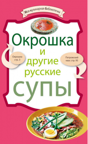 Окрошка и другие русские супы | 
 - Моя кулинарная библиотечка - Эксмо - 9785699425983