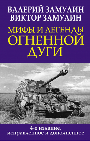 Мифы и легенды Огненной дуги. 4-е издание, исправленное и дополненное | Замулин Валерий Николаевич Замулин Виктор Валерьевич - Главные книги о войне. Подлинная история - Яуза - 9785001553205