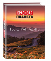 Красивая планета 100 стран мечты - Подарочные издания. Туризм - Эксмо - 9785699817252