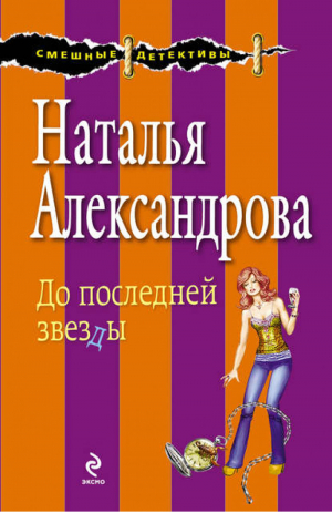 До последней звезды | Александрова - Смешные детективы - Эксмо - 9785699563067