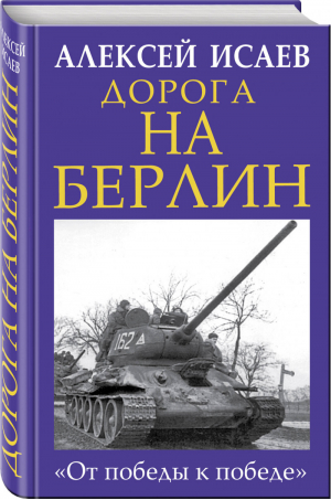 Дорога на Берлин «От победы к победе» | Исаев - Главные книги о войне - Эксмо - 9785040917167