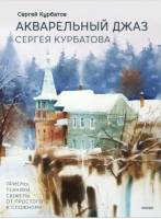 Акварельный джаз Сергея Курбатова. Приемы, техники, сюжеты от простого к сложному | Курбатов Сергей - Мастера акварели - Манн, Иванов и Фербер - 9785002140206