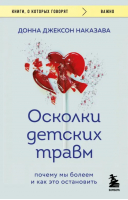 Осколки детских травм. Почему мы болеем и как это остановить | Наказава Донна Джексон - Книги, о которых говорят - Бомбора - 9785041810382