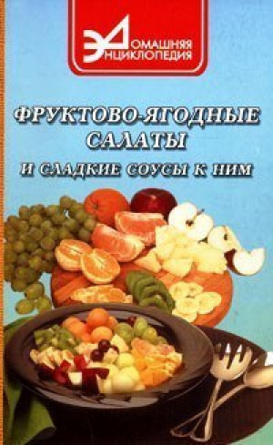 Фруктово-ягодные салаты и сладкие соусы к ним | Маркова - Домашняя энциклопедия - Феникс - 9785222017559