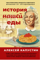 История нашей еды. Чем отличались продукты советского времени от сегодняшних | Капустин - Книга профессионала - АСТ - 9785171370350