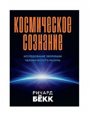 Космическое сознание. Исследование эволюции человеческого разума | Бекк Ричард - Амрита-Русь - 9785413024591