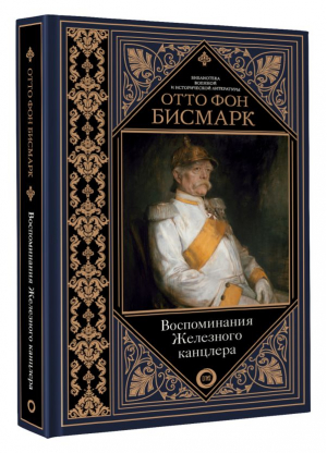 Воспоминания Железного канцлера | Бисмарк Отто фон - Библиотека военной и исторической литературы - АСТ - 9785171533618