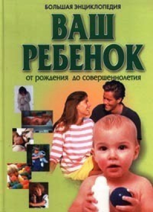 Большая энциклопедия Ваш ребенок от рождения до совершеннолетия - АСТ - 9789851301469