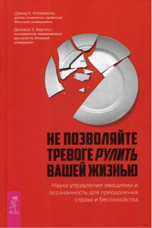 Не позволяйте тревоге рулить вашей жизнью. Наука управления эмоциями и осознанность для преодоления страха и беспокойства | Клемански Дэвид -  - Весь - 9785957334521