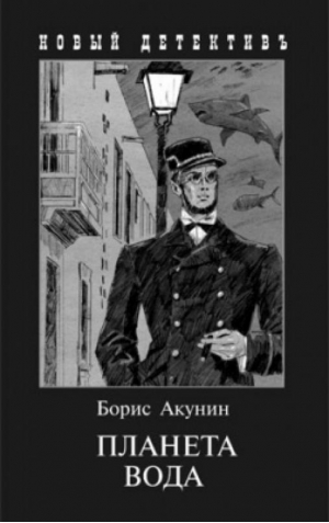 Планета Вода Приключения Эраста Фандорина в ХХ веке Часть 1  | Акунин - Новый детективъ - Захаров - 9785815915275