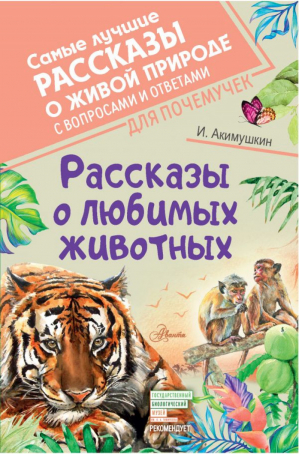 Игорь Акимушкин Рассказы о любимых животных | Акимушкин - Самые лучшие рассказы о живой природе с вопросами и ответами для почемучек - Аванта (АСТ) - 9785171446529