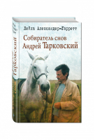 Собиратель снов Андрей Тарковский | Александер-Гарретт - Жизнеописания знаменитых людей - Эксмо - 9785699953882