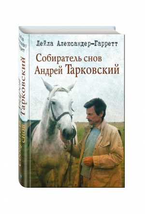 Собиратель снов Андрей Тарковский | Александер-Гарретт - Жизнеописания знаменитых людей - Эксмо - 9785699953882