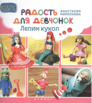 Радость для девчонок Лепим кукол | Николаева - Веселая лепка - Феникс - 9785222250495