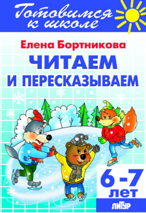 Читаем и пересказываем Для детей 6-7 лет | Бортникова - Готовимся к школе - Литур - 9785978009002