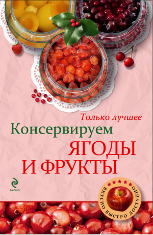 Консервируем ягоды и фрукты | Савинова - Кулинария. Вкусно. Быстро. Доступно. Шаг за шагом - Эксмо - 9785699640881