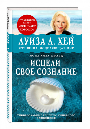 Исцели свое сознание Универсальный рецепт душевного равновесия | Шульц - Луиза Хей представляет - Эксмо - 9785699930906