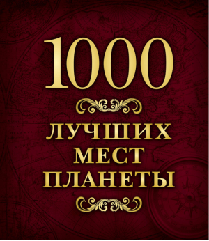 1000 лучших мест планеты - Подарочные издания. Туризм - Эксмо - 9785699876129