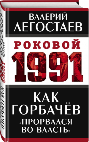 Как Горбачев «прорвался во власть» | Легостаев Валерий Михайлович - Роковой 1991 - Родина - 9785001803799