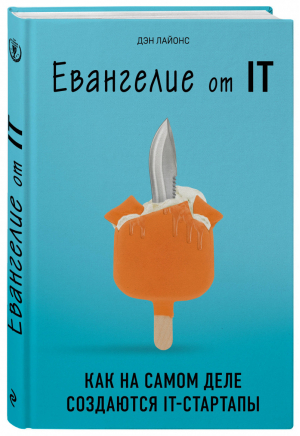 Евангелие от IT Как на самом деле создаются IT-стартапы | Лайонс - Бизнес. Лучший мировой опыт - Эксмо - 9785040891382