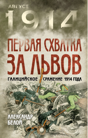 Первая схватка за Львов Галицийское сражение 1914 года | Белой - Август 1914. Все о Первой мировой - Алгоритм - 9785443808925