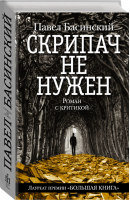 Скрипач не нужен Роман с критикой | Басинский - Литературные биографии Павла Басинского - АСТ - 9785170859245