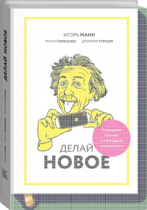 Делай новое! Улучшаем бизнес с помощью маркетинга | Манн - МИФ. Маркетинг - Манн, Иванов и Фербер - 9785001002802