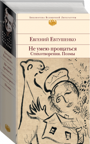 Не умею прощаться Стихотворения Поэмы | Евтушенко - Библиотека Всемирной Литературы - Эксмо - 9785699656714