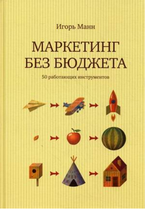 Маркетинг без бюджета 50 работающих инструментов | Манн - МИФ. Маркетинг - Манн, Иванов и Фербер - 9785001170532