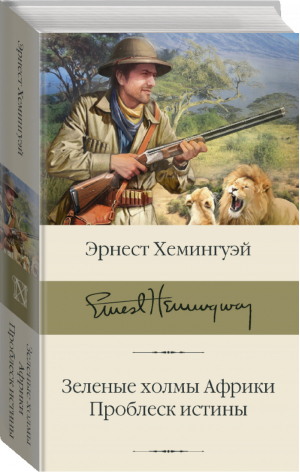 Зеленые холмы Африки Проблеск истины | Хемингуэй - Библиотека классики - АСТ - 9785171345402