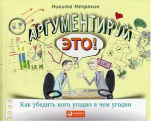 Аргументируй это! Как убедить кого угодно в чем угодно | Непряхин - Личная эффективность - Альпина - 9785961466492