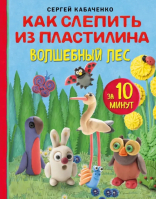 Как слепить из пластилина волшебный лес за 10 минут | Кабаченко Сергей Борисович - Рукоделие. Чудеса из пластилина - Бомбора - 9785041814281