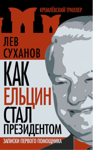 Как Ельцин стал президентом Записки первого помощника | Суханов - Кремлевский триллер - Эксмо - 9785699352678