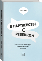 В партнерстве с ребенком Как слышать друг друга и вместе находить решения | Грин - МИФ. Дети - Манн, Иванов и Фербер - 9785001174127