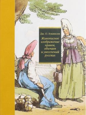 Живописное изображение нравов, обычаев и увеселений русских | Аткинсон - Кучково поле - 9785995005650