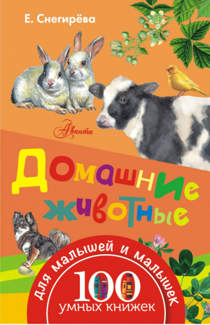 Домашние животные | Снегирева - 100 умных книжек для малышей и малышек - АСТ - 9785170971503