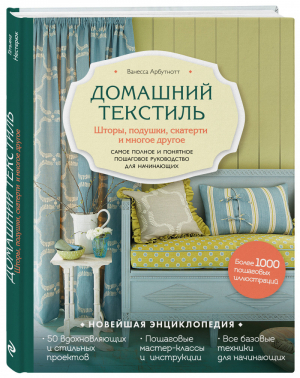 Домашний текстиль Шторы, подушки, скатерти и многое другое Самое полное и понятное пошаговое руководство для начинающих | Арбутнотт - Новейшая энциклопедия рукоделия - Эксмо - 9785040951796