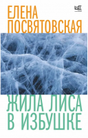 Жила Лиса в избушке | Посвятовская Елена Николаевна - Время читать женщин - Редакция Елены Шубиной - 9785171551926