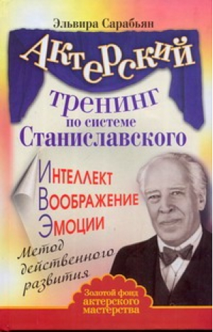 Актерский тренинг по системе Станиславского Интеллект Воображение Эмоции | Сарабьян - Золотой фонд актерского мастерства. Актерский тренинг - АСТ - 9785170708994