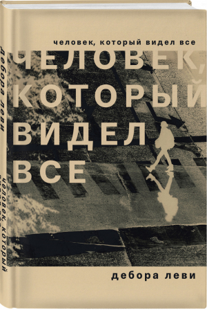 Человек, который видел все | Леви - Интеллектуальная проза Деборы Леви - Эксмо - 9785041161064