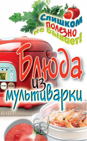 Блюда из мультиварки | Орлова - Слишком полезно не бывает! - Рипол Классик - 9785386047290